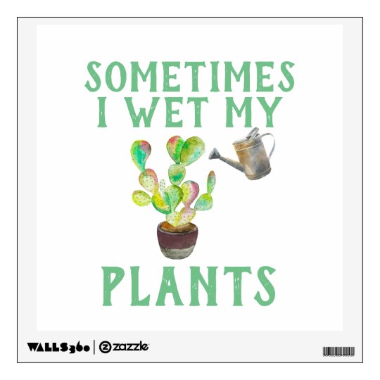 Sometimes i wet my plants wall decal zazzle