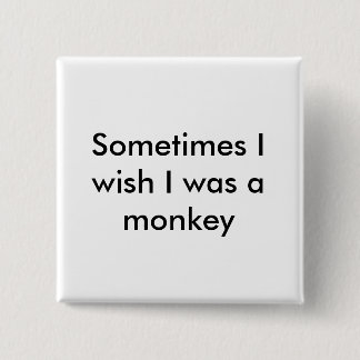 Sometimes I wish I was a monkey Button