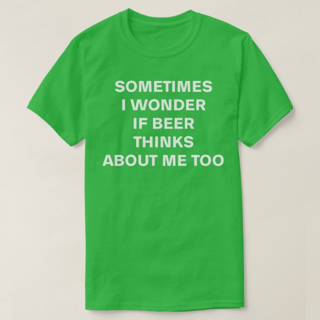 Sometimes I wonder if beer thinks about me too T-Shirt (Design Front)