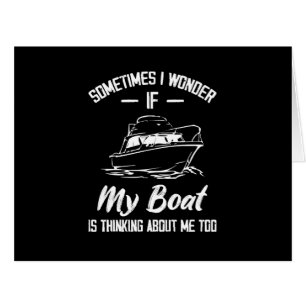 Sometimes I Wonder If My Boat Is Thinking About Me Cards