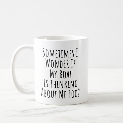 Sometimes I Wonder If My Boat Is Thinking About Me Coffee Mug