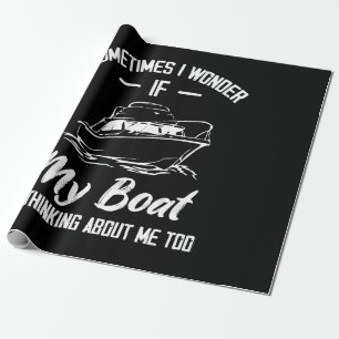 Sometimes I Wonder If My Boat Is Thinking About Me Wrapping Paper