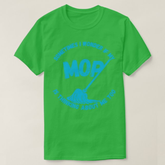 Sometimes I Wonder If My Mop Is Thinking About Me  T-Shirt (Design Front)