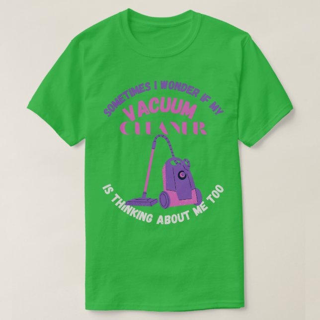 Sometimes I Wonder If My Vacuum Cleaner Is Thinkin T-Shirt (Design Front)