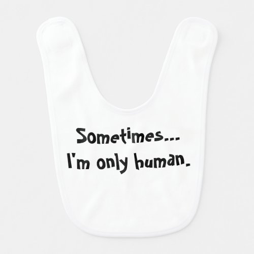 Sometimes...I'm only human bib