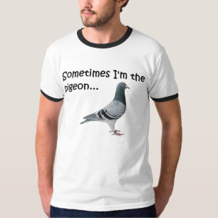 Sometimes I'm the pigeon... T-Shirt