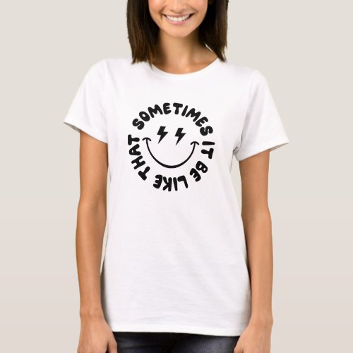 Sometimes It Be Like That Happy Face T_Shirt