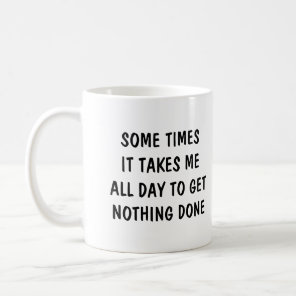 Sometimes it takes me all day to get nothing done coffee mug