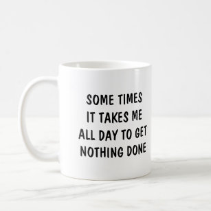 Sometimes it takes me all day to get nothing done coffee mug