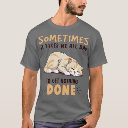 Sometimes It Takes Me All Day To Get Nothing Done T_Shirt