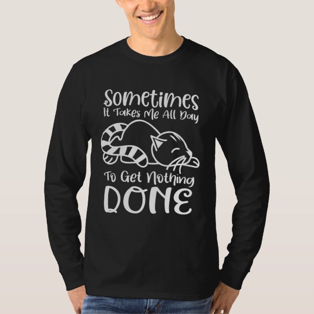 Sometimes It Takes Me All Day To Get Nothing Done T-Shirt (Front)