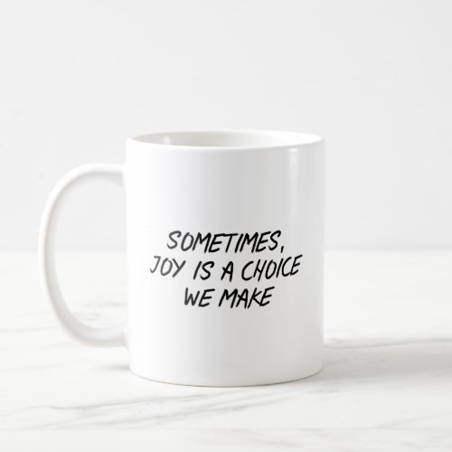 Sometimes Joy is a choice we make  Coffee Mug