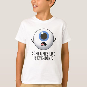 Sometimes Life Is Eye-ronic Funny Eye Pun T-Shirt
