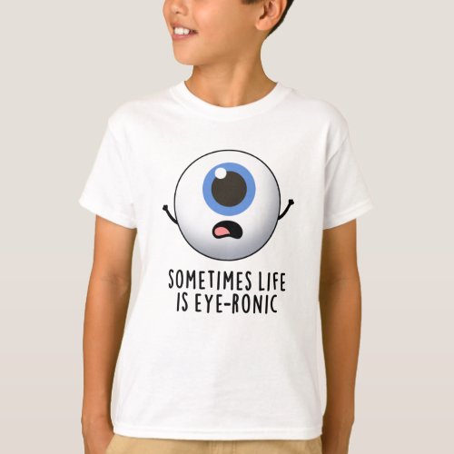 Sometimes Life Is Eye_ronic Funny Eye Pun T_Shirt