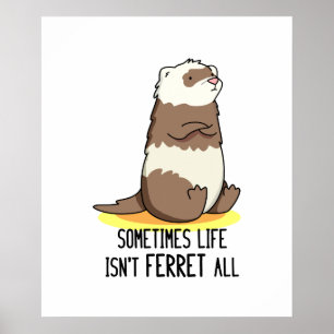 Sometimes Life Isn't Ferret All Funny Ferret Pun Poster