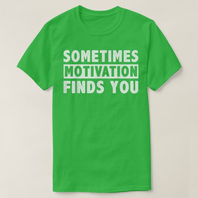 Sometimes Motivation finds you funny Quote 1058 T-Shirt (Design Front)
