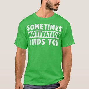 Sometimes Motivation finds you funny Quote 1058 T-Shirt