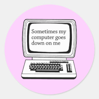 SOMETIMES MY COMPUTER GOES DOWN ON ME CLASSIC ROUND STICKER