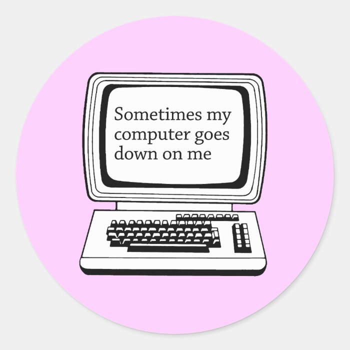 SOMETIMES MY COMPUTER GOES DOWN ON ME ROUND STICKER