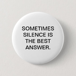 SOMETIMES SILENCE IS THE BEST ANSWER. BUTTON