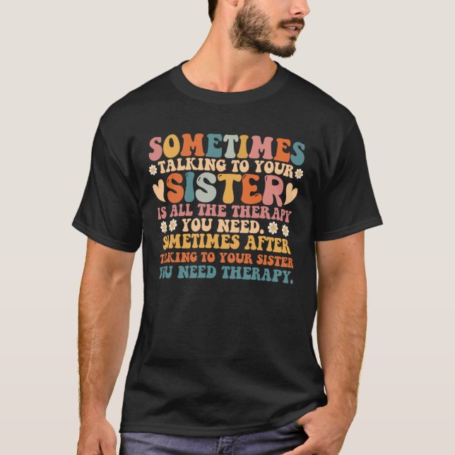 Sometimes Talking To Your Sister All The Therapy T-Shirt (Front)