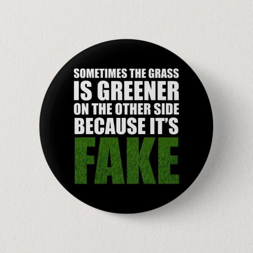 Sometimes The Grass Is Greener Because Its Fake Button