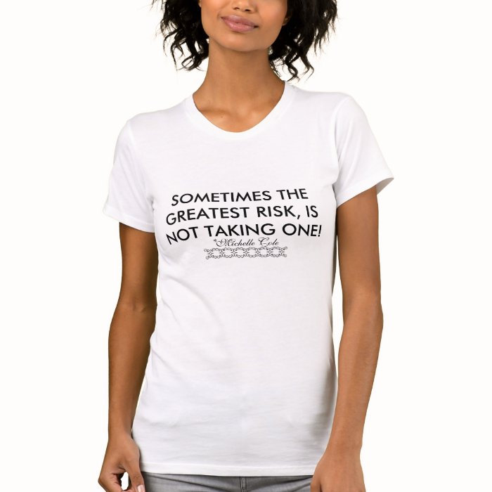 SOMETIMES THE GREATEST RISK, IS NOT TAKING ONET SHIRT