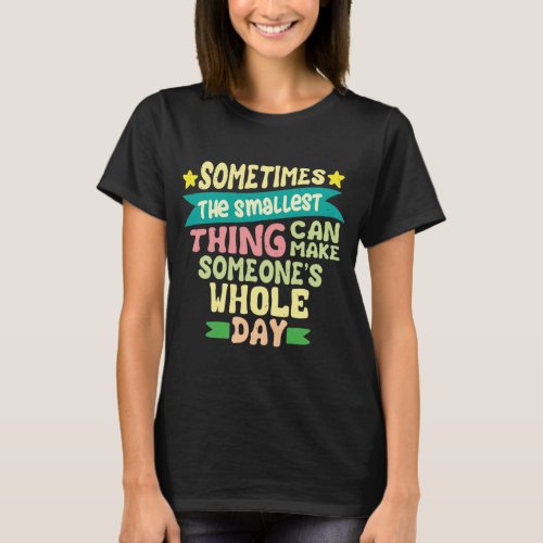 Sometimes The Smallest Thing Can Make T_Shirt