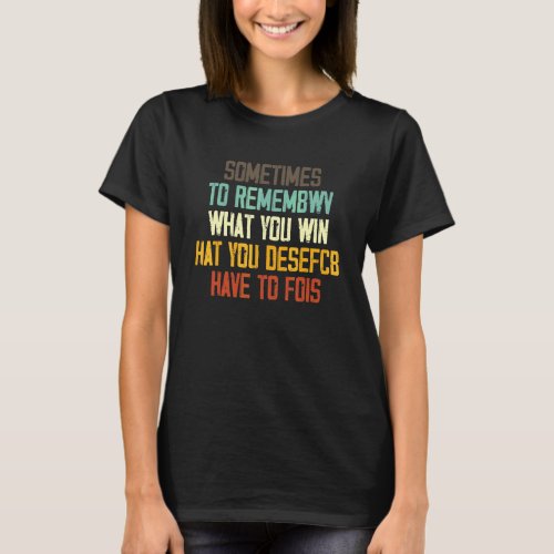 Sometimes To Remembwv Yhat You Win Hat You Desefcb T-Shirt