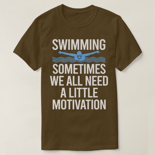 Sometimes We All Need A Little Motivation Swimming T-Shirt (Design Front)