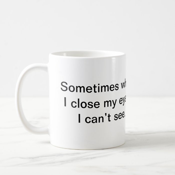 Sometimes when I close my eyes, I can’t see. Mug