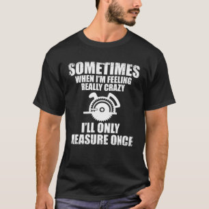 Sometimes When I m Feeling Really Crazy I Only Mea T-Shirt