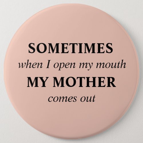 SOMETIMES when I open my mouth MY MOTHER comes out Button