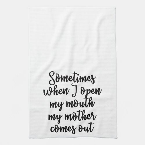 Sometimes when I open my mouth my mother comes out Kitchen Towel