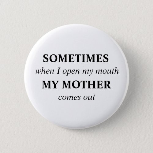 SOMETIMES when I open my mouth MY MOTHER comes out Pinback Button