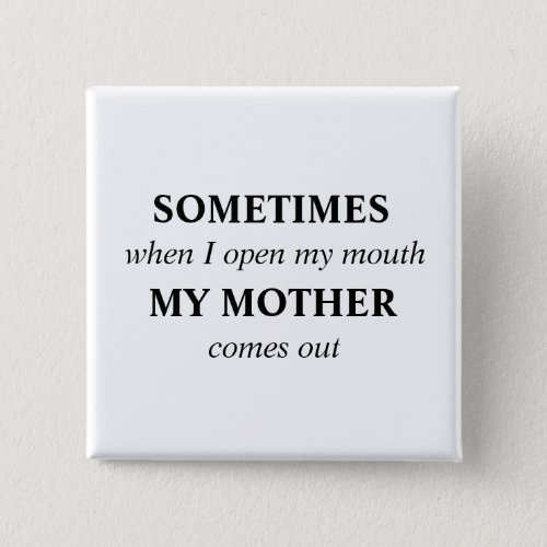 SOMETIMES when I open my mouth MY MOTHER comes out Pinback Button