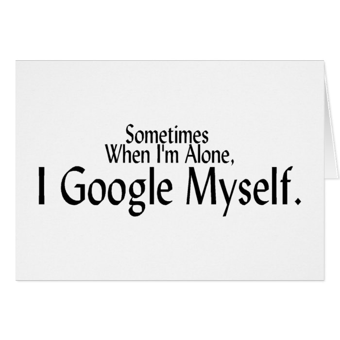 Sometimes When I'm Alone, I Google Myself. Greeting Cards