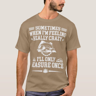 Sometimes When Im Feeling Really Crazy Ill only Me T-Shirt