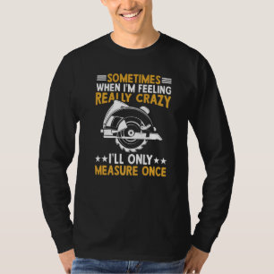 Sometimes When I'm Feeling Really Crazy I'll Only T-Shirt