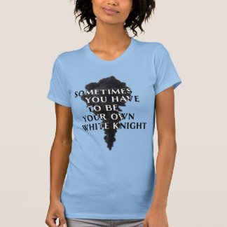 Sometimes You Have To Be Your Own White Knight T-Shirt