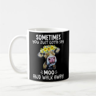 Sometimes You Just Gotta Say Moo And Walk Away Cow Coffee Mug