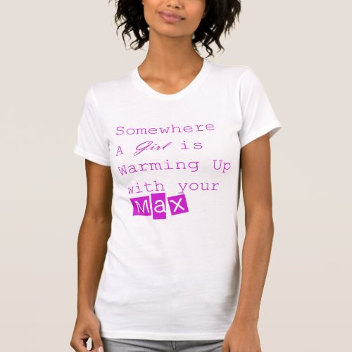 Somewhere a Girl is warming up with your MAX T_Shirt