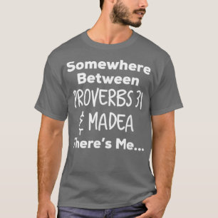 Somewhere Between Proverbs 31 and Madea Theres T T-Shirt