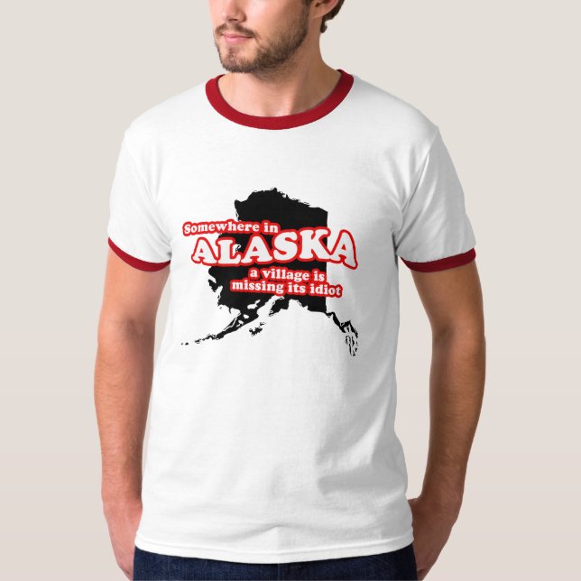 Somewhere in Alaska a village is missing its idiot T-Shirt (Front)