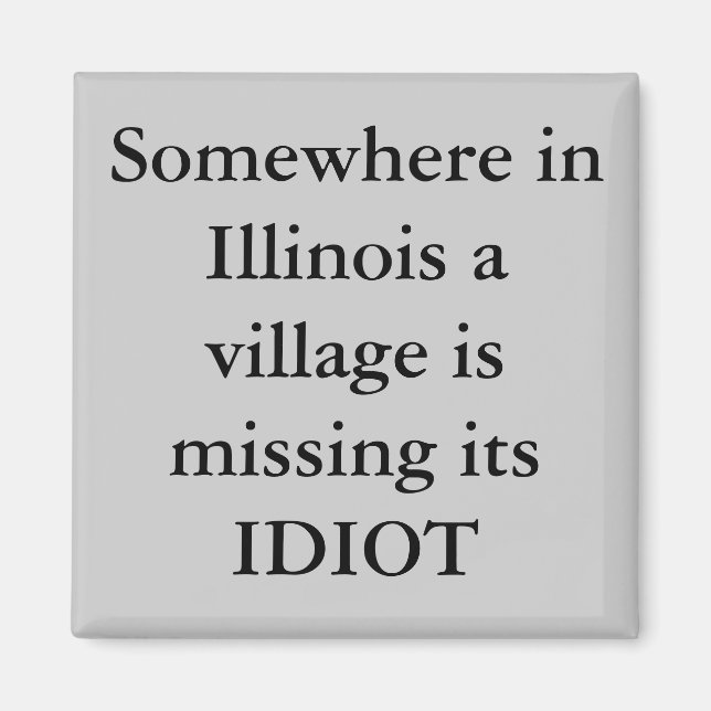 Somewhere in Illinois a village is missing its ... Magnet (Front)