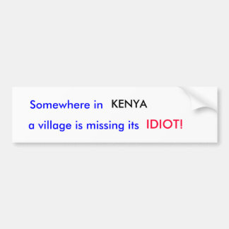 Somewhere in , KENYA, a village is missing its,... Bumper Sticker