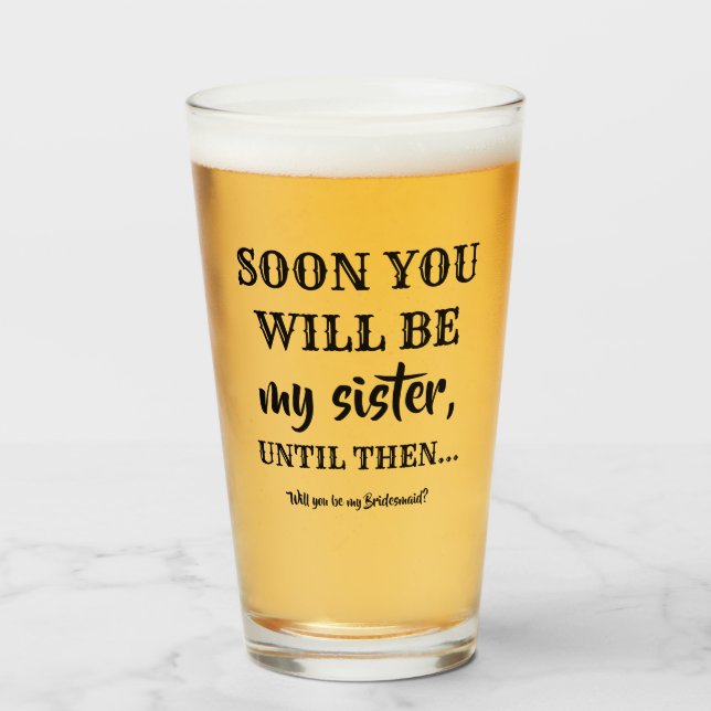 Soon You Will Be My Sister - Bridesmaid Proposal Glass (Front Filled)