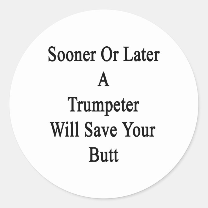 Sooner Or Later A Trumpeter Will Save Your Butt Round Sticker