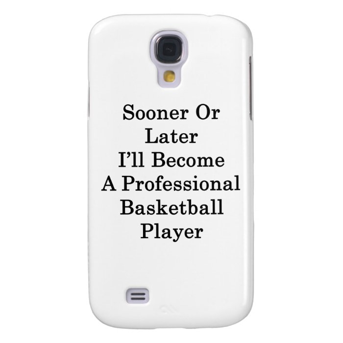 Sooner Or Later I'll Become A Professional Basketb Samsung Galaxy S4 Case