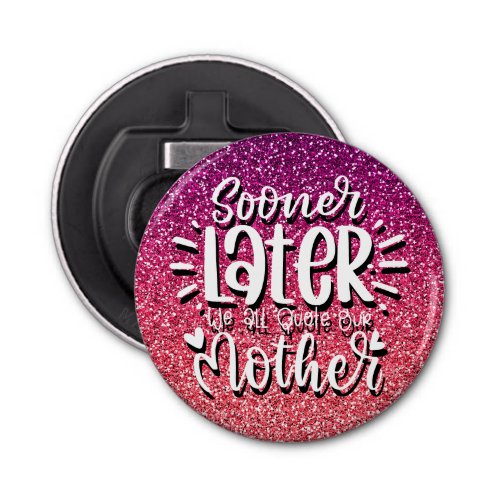 SOONER OR LATER WE ALL QUOTE OUR MOTHER TYPOGRAPHY BOTTLE OPENER